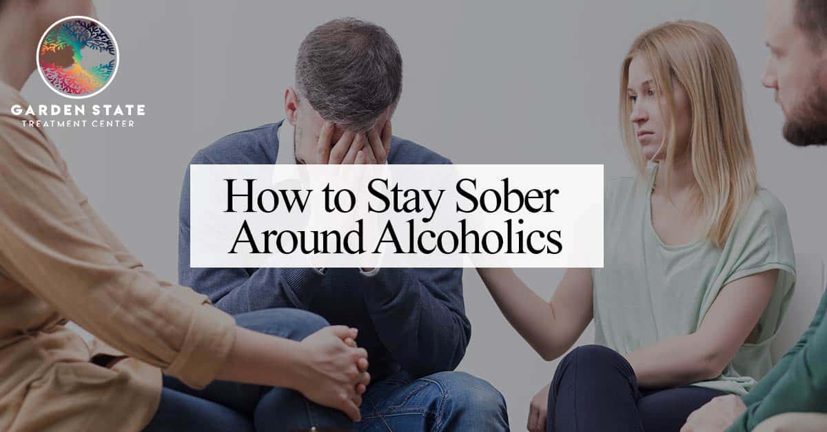 How to Stay Sober Around Alcoholics Garden State Treatment Center